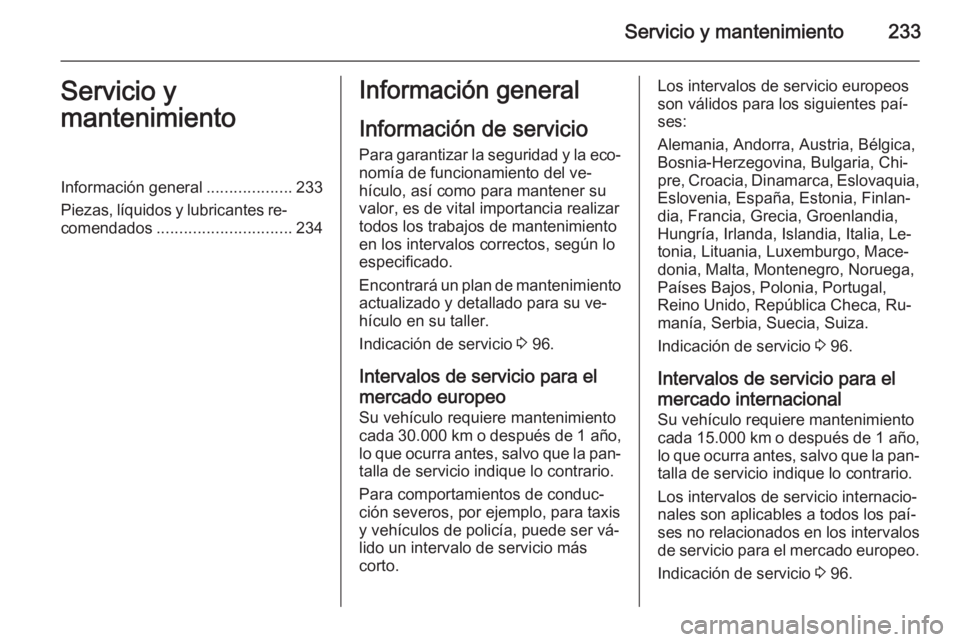 OPEL MERIVA 2015 Manual de Instrucciones (in Spanish) Servicio y mantenimiento233Servicio y
mantenimientoInformación general ...................233
Piezas, líquidos y lubricantes re‐ comendados .............................. 234Información general
I OPEL MERIVA 2015 Manual de Instrucciones (in Spanish) Servicio y mantenimiento233Servicio y
mantenimientoInformación general ...................233
Piezas, líquidos y lubricantes re‐ comendados .............................. 234Información general
I