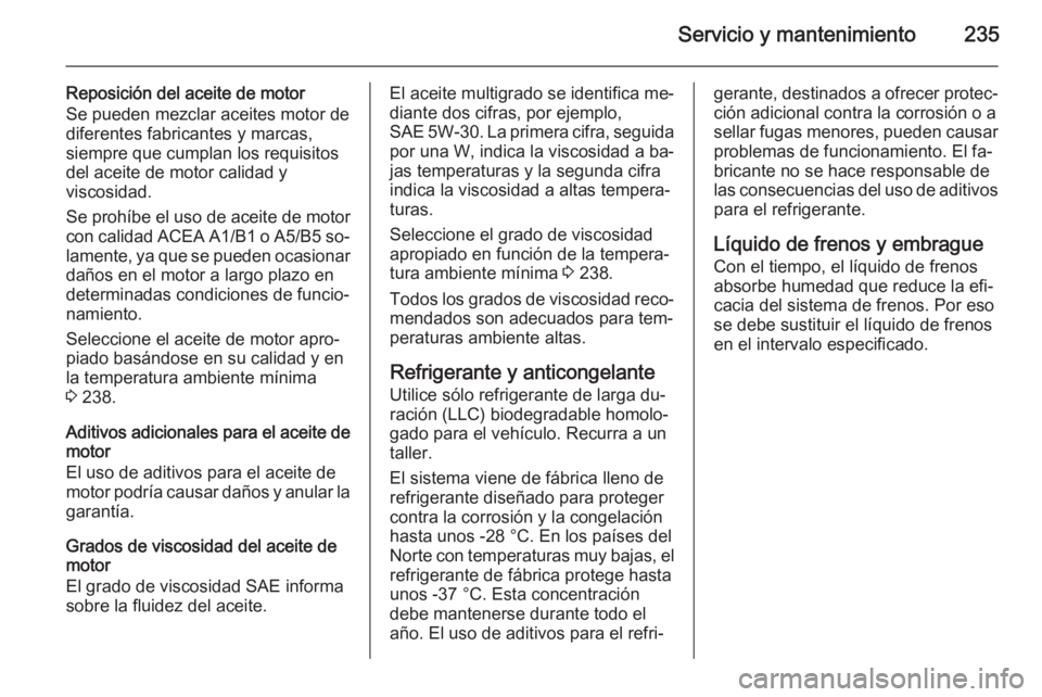 OPEL MERIVA 2015 Manual de Instrucciones (in Spanish) Servicio y mantenimiento235
Reposición del aceite de motor
Se pueden mezclar aceites motor de diferentes fabricantes y marcas,
siempre que cumplan los requisitos
del aceite de motor calidad y
viscosi OPEL MERIVA 2015 Manual de Instrucciones (in Spanish) Servicio y mantenimiento235
Reposición del aceite de motor
Se pueden mezclar aceites motor de diferentes fabricantes y marcas,
siempre que cumplan los requisitos
del aceite de motor calidad y
viscosi