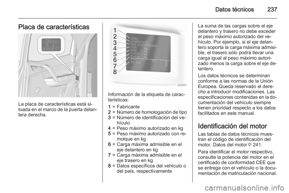 OPEL MERIVA 2015 Manual de Instrucciones (in Spanish) Datos técnicos237Placa de características
La placa de características está si‐
tuada en el marco de la puerta delan‐
tera derecha.
Información de la etiqueta de carac‐
terísticas:
1=Fabric OPEL MERIVA 2015 Manual de Instrucciones (in Spanish) Datos técnicos237Placa de características
La placa de características está si‐
tuada en el marco de la puerta delan‐
tera derecha.
Información de la etiqueta de carac‐
terísticas:
1=Fabric