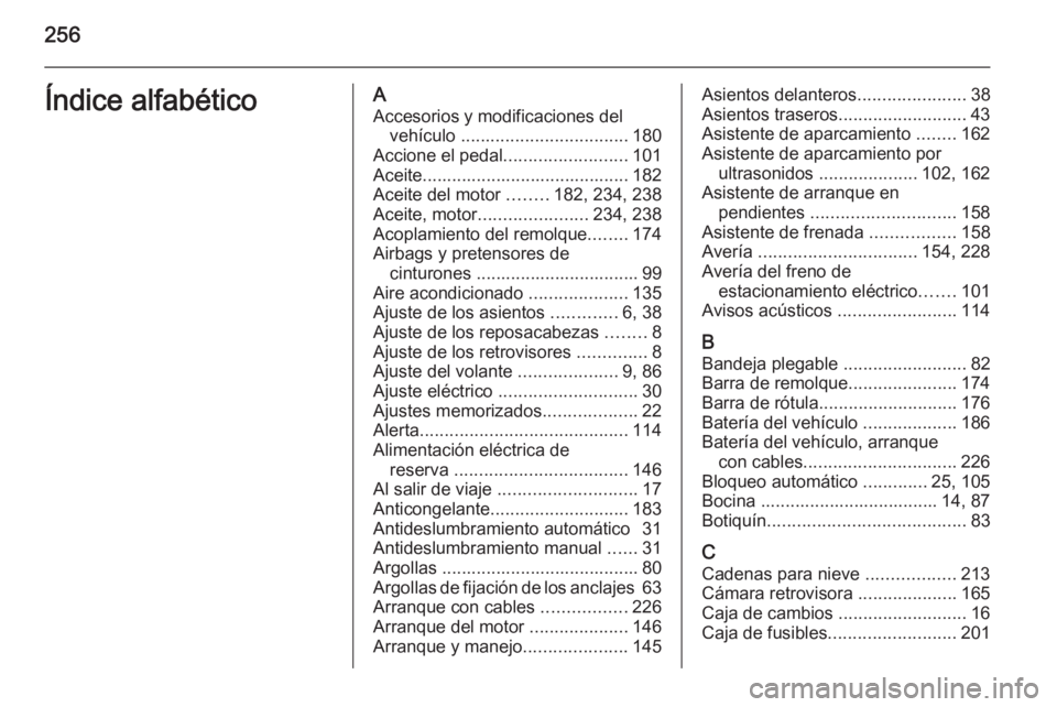 OPEL MERIVA 2015 Manual de Instrucciones (in Spanish) 256Índice alfabéticoAAccesorios y modificaciones del vehículo .................................. 180
Accione el pedal .........................101
Aceite.......................................... OPEL MERIVA 2015 Manual de Instrucciones (in Spanish) 256Índice alfabéticoAAccesorios y modificaciones del vehículo .................................. 180
Accione el pedal .........................101
Aceite..........................................