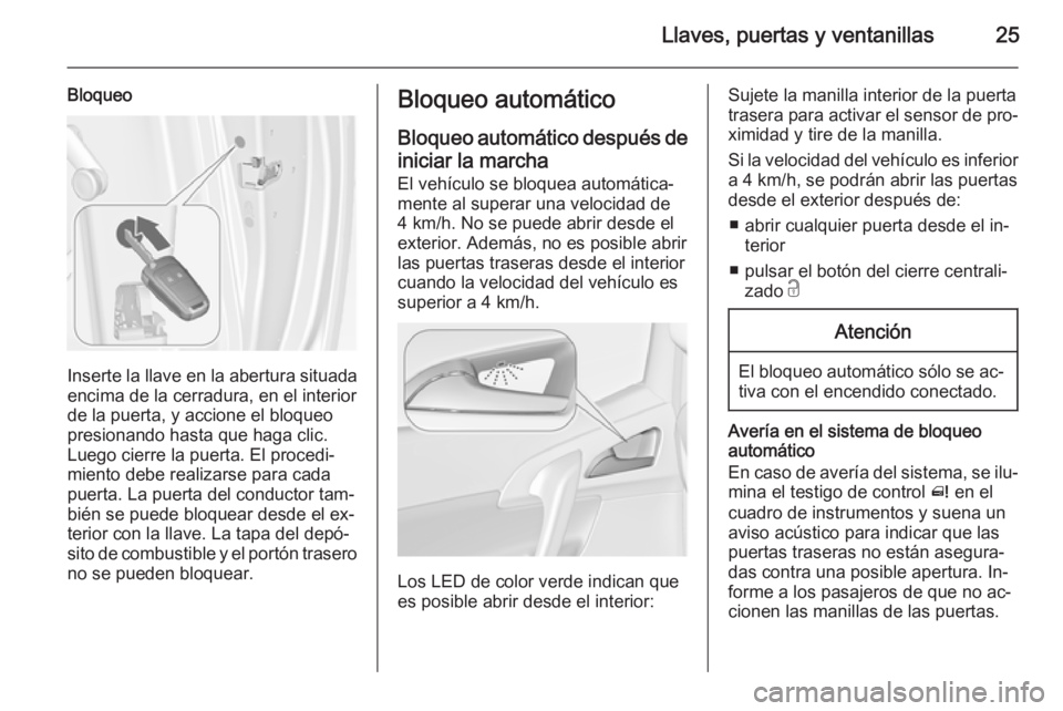 OPEL MERIVA 2015  Manual de Instrucciones (in Spanish) Llaves, puertas y ventanillas25
Bloqueo
Inserte la llave en la abertura situada
encima de la cerradura, en el interior
de la puerta, y accione el bloqueo
presionando hasta que haga clic.
Luego cierre 