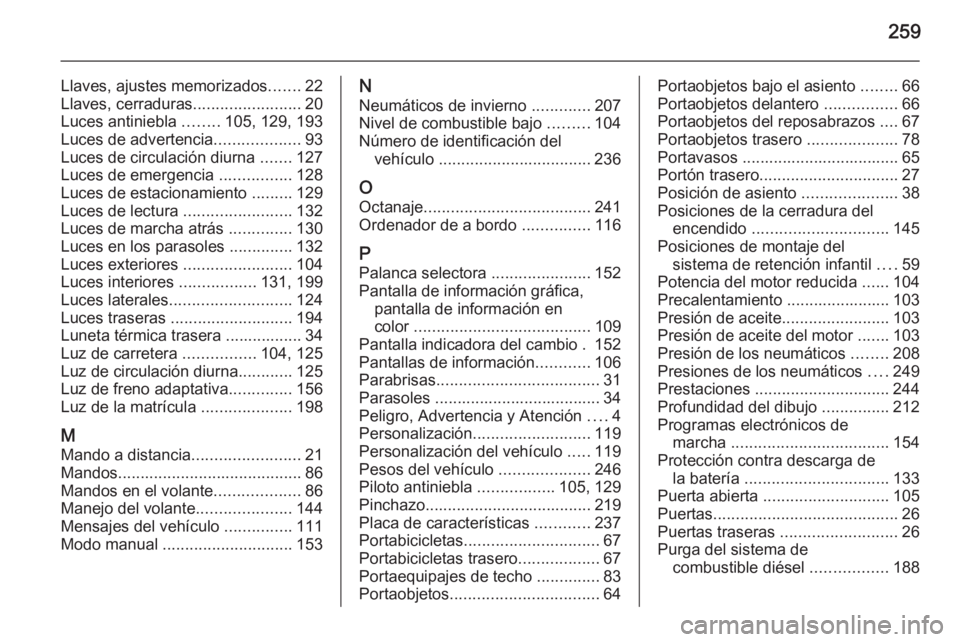 OPEL MERIVA 2015  Manual de Instrucciones (in Spanish) 259
Llaves, ajustes memorizados.......22
Llaves, cerraduras ........................20
Luces antiniebla  ........105, 129, 193
Luces de advertencia ...................93
Luces de circulación diurna  