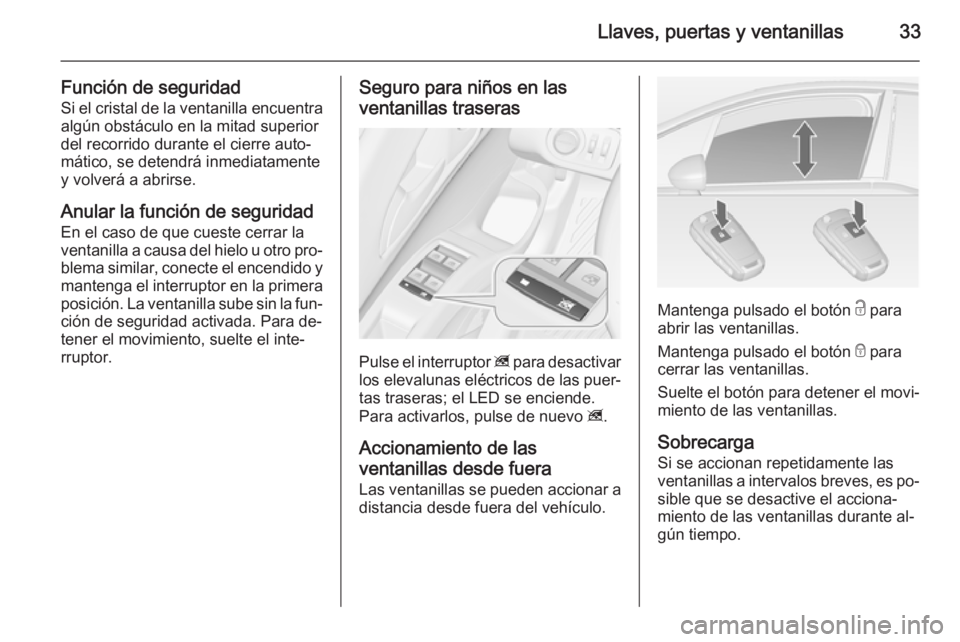OPEL MERIVA 2015 Manual de Instrucciones (in Spanish) Llaves, puertas y ventanillas33
Función de seguridadSi el cristal de la ventanilla encuentra
algún obstáculo en la mitad superior
del recorrido durante el cierre auto‐
mático, se detendrá inmed OPEL MERIVA 2015 Manual de Instrucciones (in Spanish) Llaves, puertas y ventanillas33
Función de seguridadSi el cristal de la ventanilla encuentra
algún obstáculo en la mitad superior
del recorrido durante el cierre auto‐
mático, se detendrá inmed