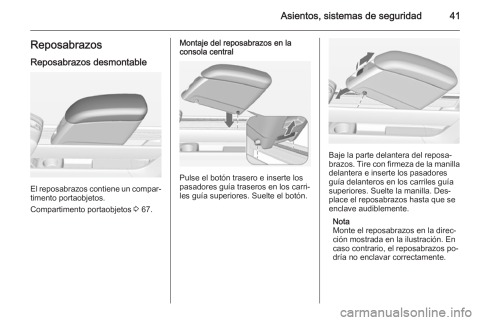 OPEL MERIVA 2015 Manual de Instrucciones (in Spanish) Asientos, sistemas de seguridad41Reposabrazos
Reposabrazos desmontable
El reposabrazos contiene un compar‐
timento portaobjetos.
Compartimento portaobjetos 3 67.
Montaje del reposabrazos en la
cons OPEL MERIVA 2015 Manual de Instrucciones (in Spanish) Asientos, sistemas de seguridad41Reposabrazos
Reposabrazos desmontable
El reposabrazos contiene un compar‐
timento portaobjetos.
Compartimento portaobjetos 3 67.
Montaje del reposabrazos en la
cons