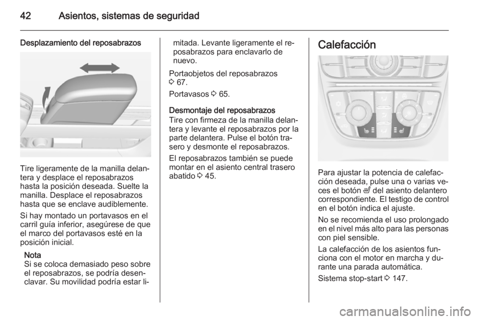 OPEL MERIVA 2015 Manual de Instrucciones (in Spanish) 42Asientos, sistemas de seguridad
Desplazamiento del reposabrazos
Tire ligeramente de la manilla delan‐
tera y desplace el reposabrazos
hasta la posición deseada. Suelte la
manilla. Desplace el rep OPEL MERIVA 2015 Manual de Instrucciones (in Spanish) 42Asientos, sistemas de seguridad
Desplazamiento del reposabrazos
Tire ligeramente de la manilla delan‐
tera y desplace el reposabrazos
hasta la posición deseada. Suelte la
manilla. Desplace el rep