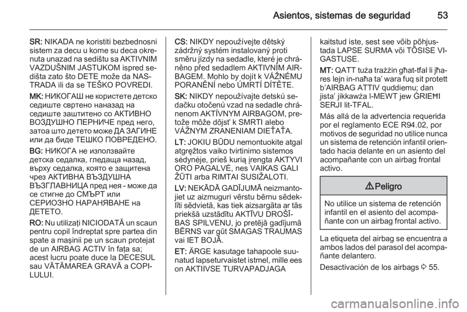 OPEL MERIVA 2015  Manual de Instrucciones (in Spanish) Asientos, sistemas de seguridad53
SR: NIKADA ne koristiti bezbednosni
sistem za decu u kome su deca okre‐
nuta unazad na sedištu sa AKTIVNIM VAZDUŠNIM JASTUKOM ispred se‐
dišta zato što DETE m