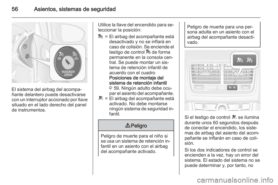 OPEL MERIVA 2015  Manual de Instrucciones (in Spanish) 56Asientos, sistemas de seguridad
El sistema del airbag del acompa‐
ñante delantero puede desactivarse
con un interruptor accionado por llave situado en el lado derecho del panel
de instrumentos.
U