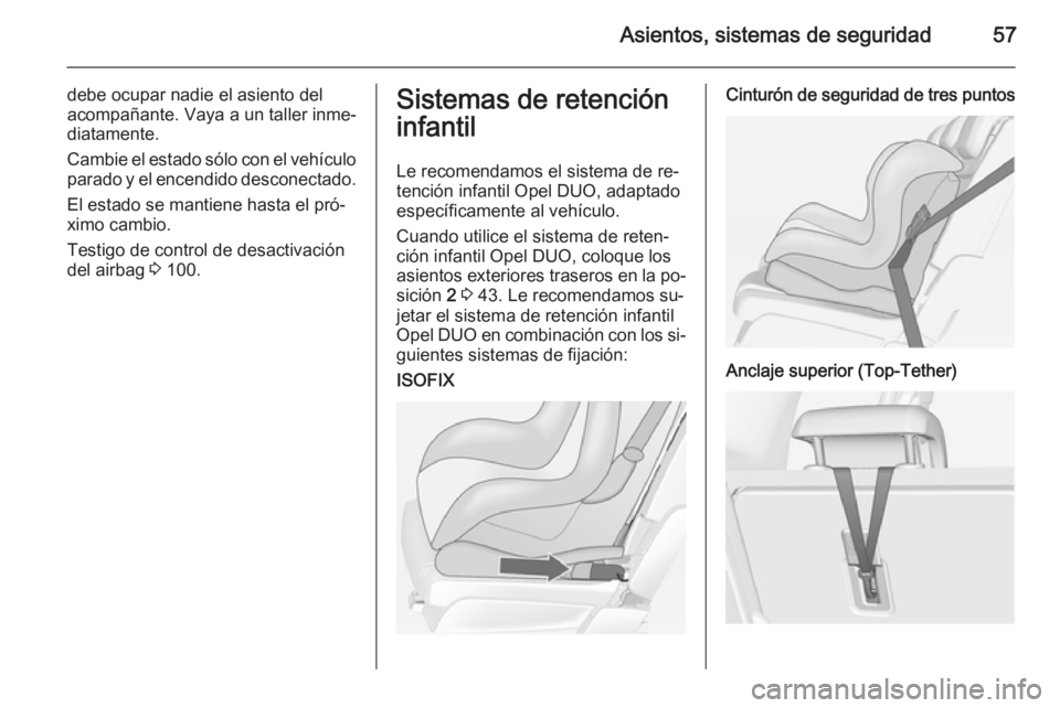 OPEL MERIVA 2015  Manual de Instrucciones (in Spanish) Asientos, sistemas de seguridad57
debe ocupar nadie el asiento del
acompañante. Vaya a un taller inme‐
diatamente.
Cambie el estado sólo con el vehículo
parado y el encendido desconectado.
El est