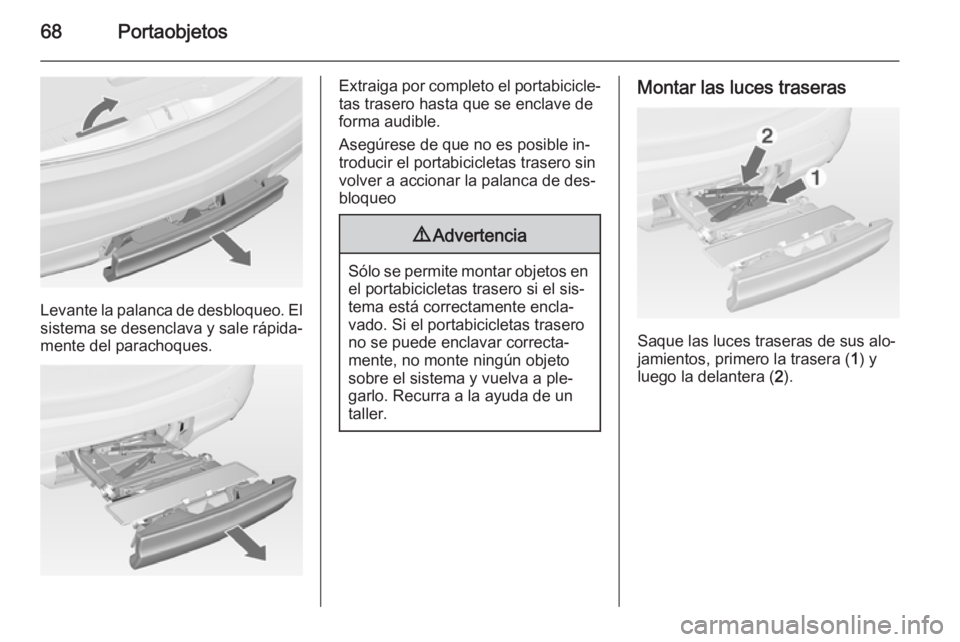 OPEL MERIVA 2015  Manual de Instrucciones (in Spanish) 68Portaobjetos
Levante la palanca de desbloqueo. Elsistema se desenclava y sale rápida‐
mente del parachoques.
Extraiga por completo el portabicicle‐
tas trasero hasta que se enclave de
forma aud