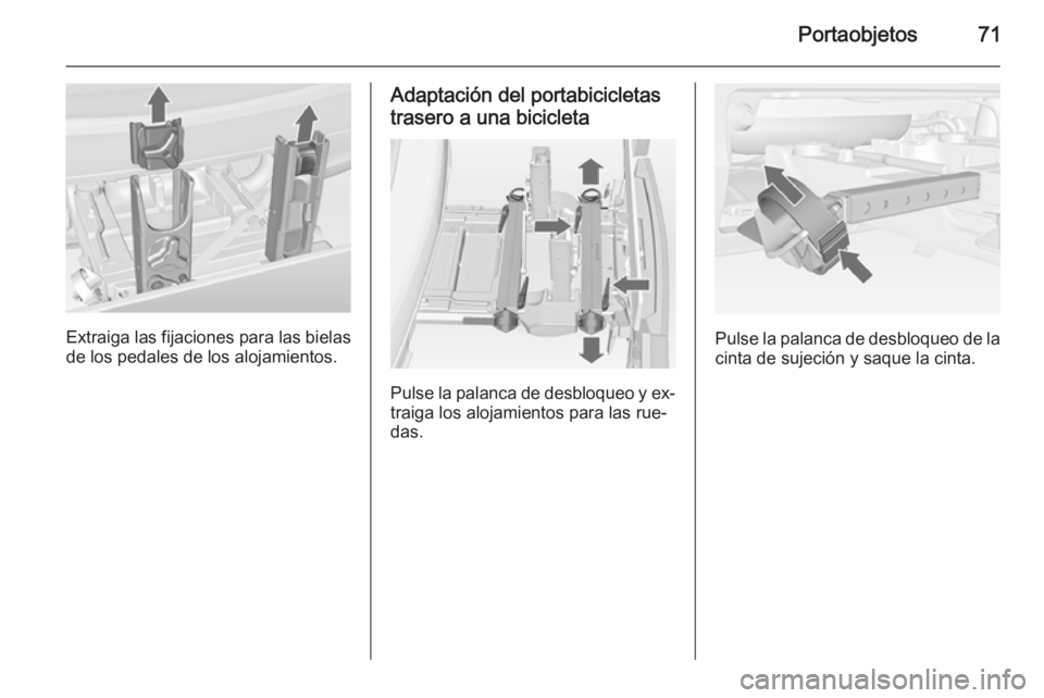 OPEL MERIVA 2015 Manual de Instrucciones (in Spanish) Portaobjetos71
Extraiga las fijaciones para las bielasde los pedales de los alojamientos.
Adaptación del portabicicletas
trasero a una bicicleta
Pulse la palanca de desbloqueo y ex‐ traiga los aloj OPEL MERIVA 2015 Manual de Instrucciones (in Spanish) Portaobjetos71
Extraiga las fijaciones para las bielasde los pedales de los alojamientos.
Adaptación del portabicicletas
trasero a una bicicleta
Pulse la palanca de desbloqueo y ex‐ traiga los aloj