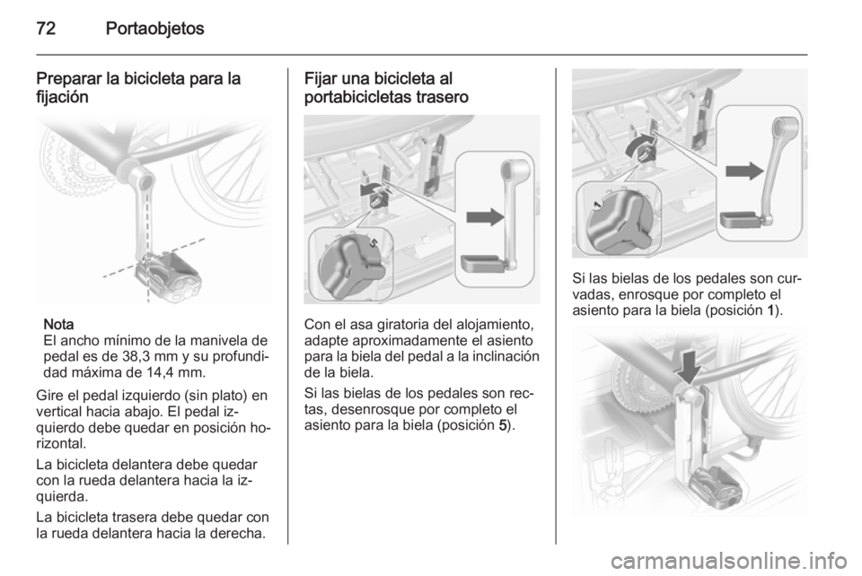 OPEL MERIVA 2015 Manual de Instrucciones (in Spanish) 72Portaobjetos
Preparar la bicicleta para la
fijación
Nota
El ancho mínimo de la manivela de
pedal es de 38,3 mm y su profundi‐
dad máxima de 14,4 mm.
Gire el pedal izquierdo (sin plato) en
verti OPEL MERIVA 2015 Manual de Instrucciones (in Spanish) 72Portaobjetos
Preparar la bicicleta para la
fijación
Nota
El ancho mínimo de la manivela de
pedal es de 38,3 mm y su profundi‐
dad máxima de 14,4 mm.
Gire el pedal izquierdo (sin plato) en
verti