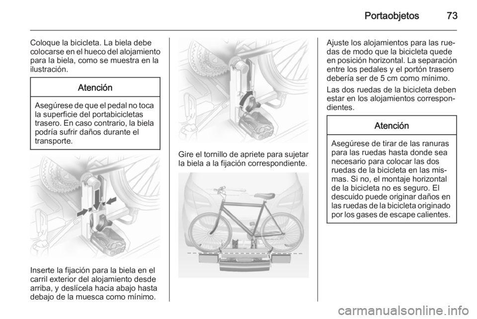 OPEL MERIVA 2015 Manual de Instrucciones (in Spanish) Portaobjetos73
Coloque la bicicleta. La biela debecolocarse en el hueco del alojamiento para la biela, como se muestra en la
ilustración.Atención
Asegúrese de que el pedal no toca
la superficie del OPEL MERIVA 2015 Manual de Instrucciones (in Spanish) Portaobjetos73
Coloque la bicicleta. La biela debecolocarse en el hueco del alojamiento para la biela, como se muestra en la
ilustración.Atención
Asegúrese de que el pedal no toca
la superficie del