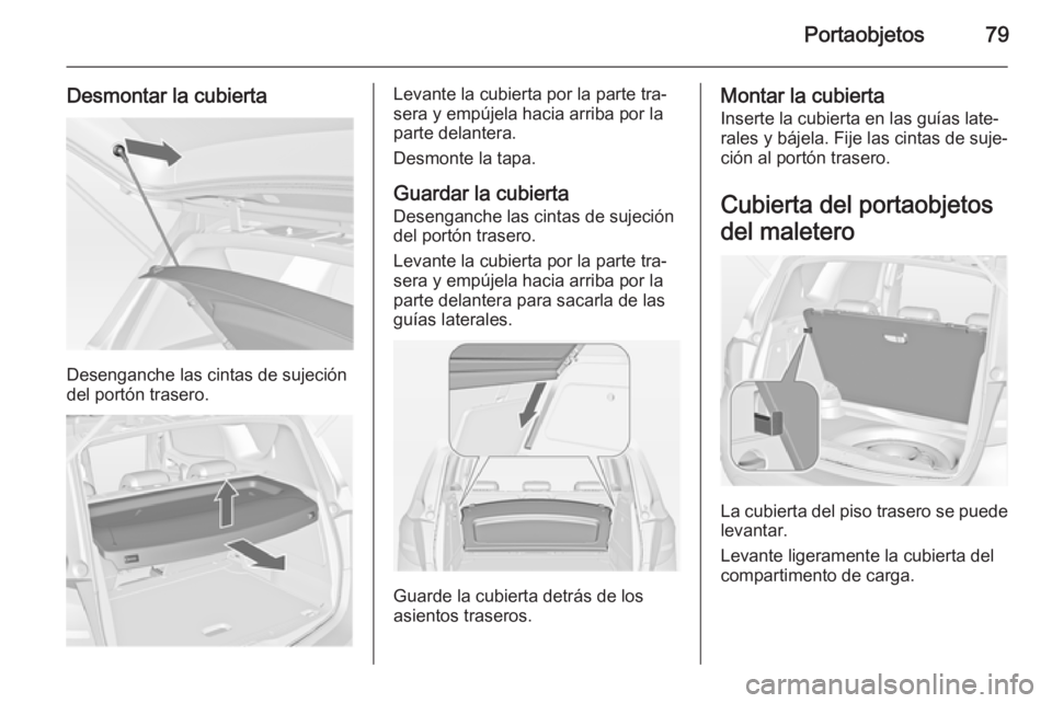 OPEL MERIVA 2015  Manual de Instrucciones (in Spanish) Portaobjetos79
Desmontar la cubierta
Desenganche las cintas de sujeción
del portón trasero.
Levante la cubierta por la parte tra‐
sera y empújela hacia arriba por la
parte delantera.
Desmonte la 