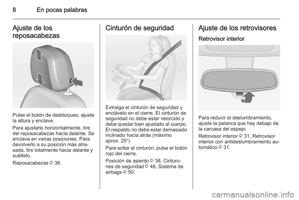 OPEL MERIVA 2015  Manual de Instrucciones (in Spanish) 8En pocas palabrasAjuste de los
reposacabezas
Pulse el botón de desbloqueo, ajuste
la altura y enclave.
Para ajustarlo horizontalmente, tire
del reposacabezas hacia delante. Se enclava en varias posi