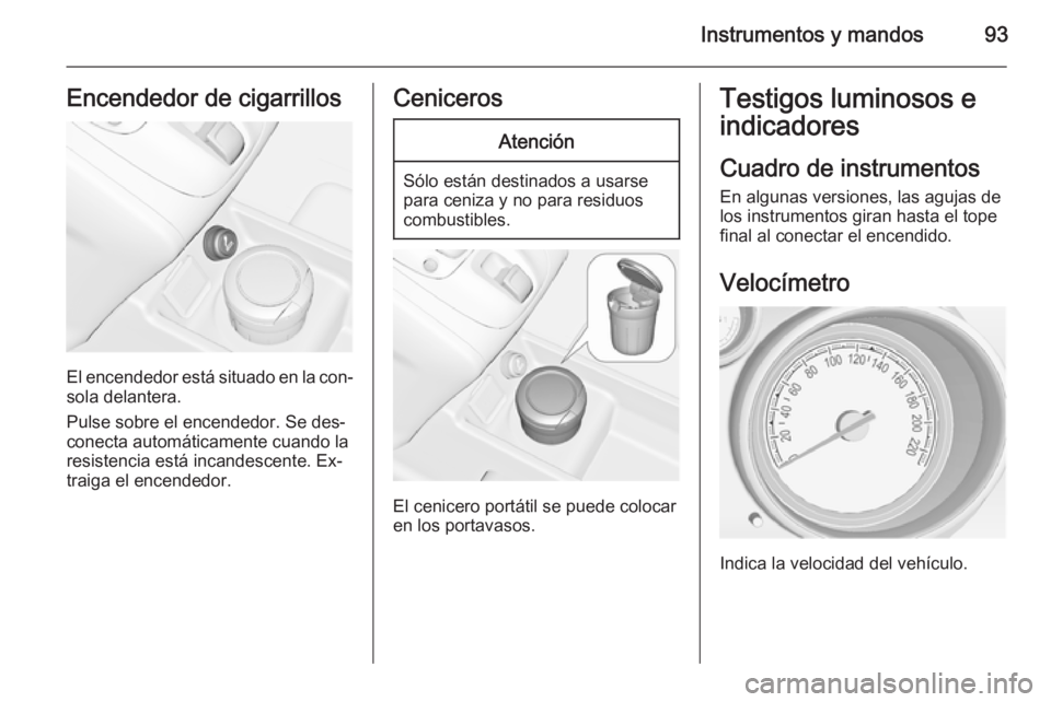 OPEL MERIVA 2015 Manual de Instrucciones (in Spanish) Instrumentos y mandos93Encendedor de cigarrillos
El encendedor está situado en la con‐
sola delantera.
Pulse sobre el encendedor. Se des‐
conecta automáticamente cuando la
resistencia está inca OPEL MERIVA 2015 Manual de Instrucciones (in Spanish) Instrumentos y mandos93Encendedor de cigarrillos
El encendedor está situado en la con‐
sola delantera.
Pulse sobre el encendedor. Se des‐
conecta automáticamente cuando la
resistencia está inca