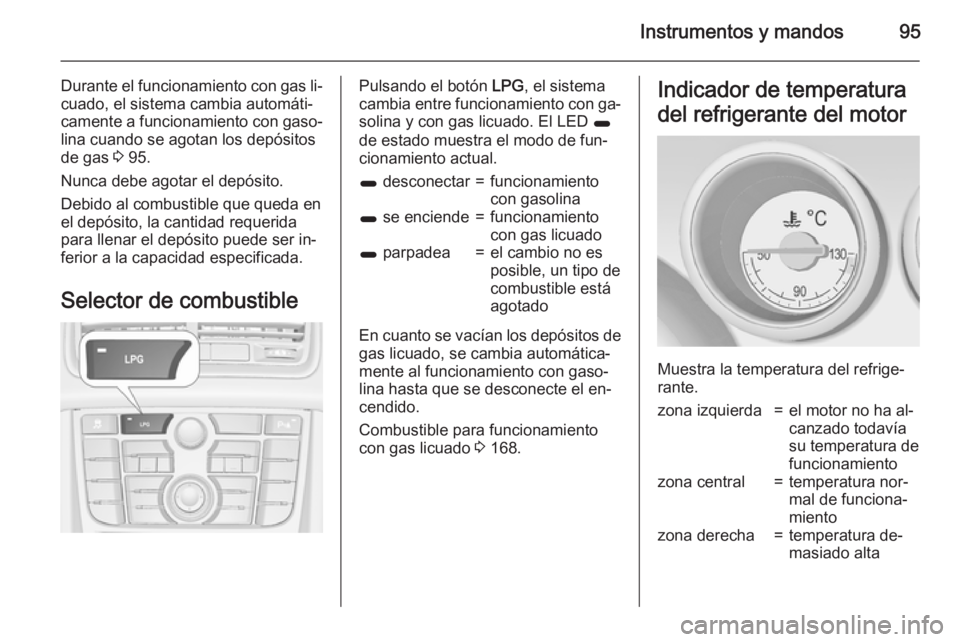 OPEL MERIVA 2015 Manual de Instrucciones (in Spanish) Instrumentos y mandos95
Durante el funcionamiento con gas li‐
cuado, el sistema cambia automáti‐
camente a funcionamiento con gaso‐
lina cuando se agotan los depósitos
de gas 3 95.
Nunca debe OPEL MERIVA 2015 Manual de Instrucciones (in Spanish) Instrumentos y mandos95
Durante el funcionamiento con gas li‐
cuado, el sistema cambia automáti‐
camente a funcionamiento con gaso‐
lina cuando se agotan los depósitos
de gas 3 95.
Nunca debe