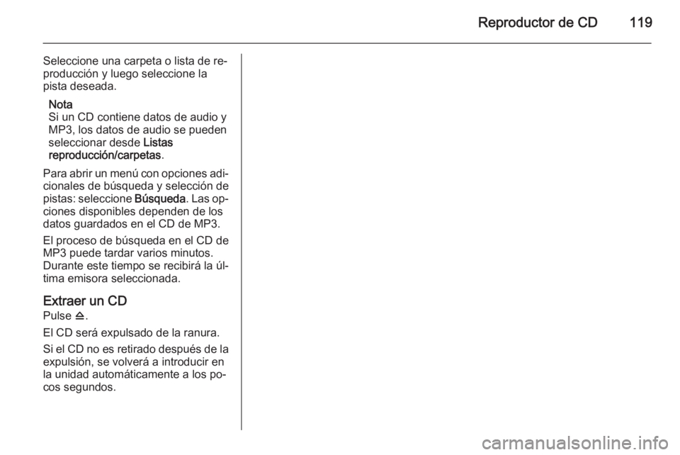 OPEL MERIVA 2015.5 Manual de infoentretenimiento (in Spanish) Reproductor de CD119
Seleccione una carpeta o lista de re‐
producción y luego seleccione la pista deseada.
Nota
Si un CD contiene datos de audio y
MP3, los datos de audio se pueden
seleccionar desd OPEL MERIVA 2015.5 Manual de infoentretenimiento (in Spanish) Reproductor de CD119
Seleccione una carpeta o lista de re‐
producción y luego seleccione la pista deseada.
Nota
Si un CD contiene datos de audio y
MP3, los datos de audio se pueden
seleccionar desd