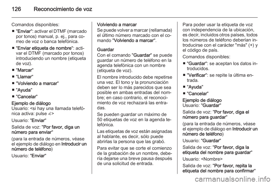 OPEL MERIVA 2015.5 Manual de infoentretenimiento (in Spanish) 126Reconocimiento de voz
Comandos disponibles:■ " Enviar ": activar el DTMF (marcado
por tonos) manual, p. ej., para co‐
rreo de voz o banca telefónica.
■ " Enviar etiqueta de nombr OPEL MERIVA 2015.5 Manual de infoentretenimiento (in Spanish) 126Reconocimiento de voz
Comandos disponibles:■ " Enviar ": activar el DTMF (marcado
por tonos) manual, p. ej., para co‐
rreo de voz o banca telefónica.
■ " Enviar etiqueta de nombr