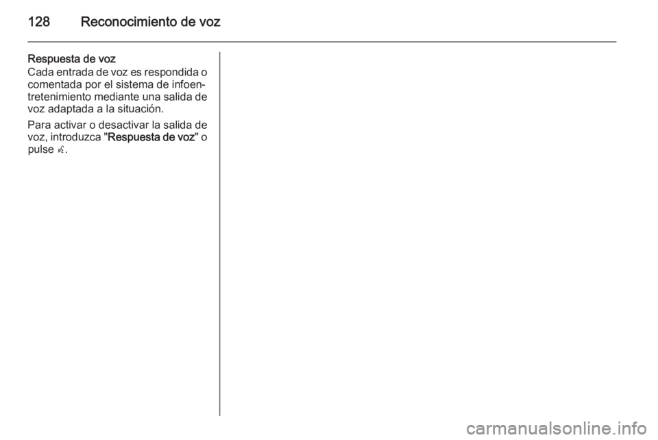 OPEL MERIVA 2015.5 Manual de infoentretenimiento (in Spanish) 128Reconocimiento de voz
Respuesta de voz
Cada entrada de voz es respondida o comentada por el sistema de infoen‐
tretenimiento mediante una salida de
voz adaptada a la situación.
Para activar o de OPEL MERIVA 2015.5 Manual de infoentretenimiento (in Spanish) 128Reconocimiento de voz
Respuesta de voz
Cada entrada de voz es respondida o comentada por el sistema de infoen‐
tretenimiento mediante una salida de
voz adaptada a la situación.
Para activar o de