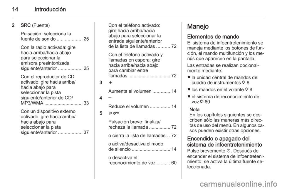 OPEL MERIVA 2015.5 Manual de infoentretenimiento (in Spanish) 14Introducción
2 SRC (Fuente)
Pulsación: selecciona la
fuente de sonido ...................25
Con la radio activada: gire
hacia arriba/hacia abajo
para seleccionar la
emisora presintonizada
siguient OPEL MERIVA 2015.5 Manual de infoentretenimiento (in Spanish) 14Introducción
2 SRC (Fuente)
Pulsación: selecciona la
fuente de sonido ...................25
Con la radio activada: gire
hacia arriba/hacia abajo
para seleccionar la
emisora presintonizada
siguient
