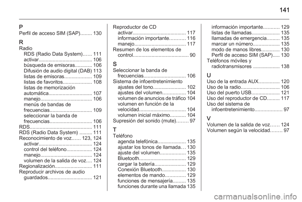 OPEL MERIVA 2015.5  Manual de infoentretenimiento (in Spanish) 141
PPerfil de acceso SIM (SAP) ........130
R Radio RDS (Radio Data System) ......111
activar...................................... 106
búsqueda de emisoras ............106
Difusión de audio digital