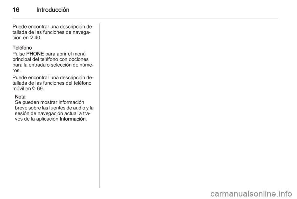 OPEL MERIVA 2015.5 Manual de infoentretenimiento (in Spanish) 16Introducción
Puede encontrar una descripción de‐
tallada de las funciones de navega‐
ción en 3 40.
Teléfono
Pulse PHONE para abrir el menú
principal del teléfono con opciones
para la en OPEL MERIVA 2015.5 Manual de infoentretenimiento (in Spanish) 16Introducción
Puede encontrar una descripción de‐
tallada de las funciones de navega‐
ción en 3 40.
Teléfono
Pulse PHONE para abrir el menú
principal del teléfono con opciones
para la en