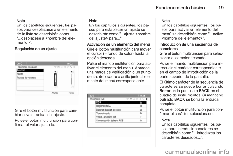 OPEL MERIVA 2015.5  Manual de infoentretenimiento (in Spanish) Funcionamiento básico19
Nota
En los capítulos siguientes, los pa‐
sos para desplazarse a un elemento
de la lista se describirán como
"...desplácese a <nombre del ele‐
mento>".
Regulaci