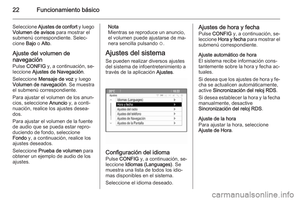 OPEL MERIVA 2015.5  Manual de infoentretenimiento (in Spanish) 22Funcionamiento básico
Seleccione Ajustes de confort  y luego
Volumen de avisos  para mostrar el
submenú correspondiente. Selec‐
cione  Bajo o Alto .
Ajuste del volumen de
navegación
Pulse  CONF