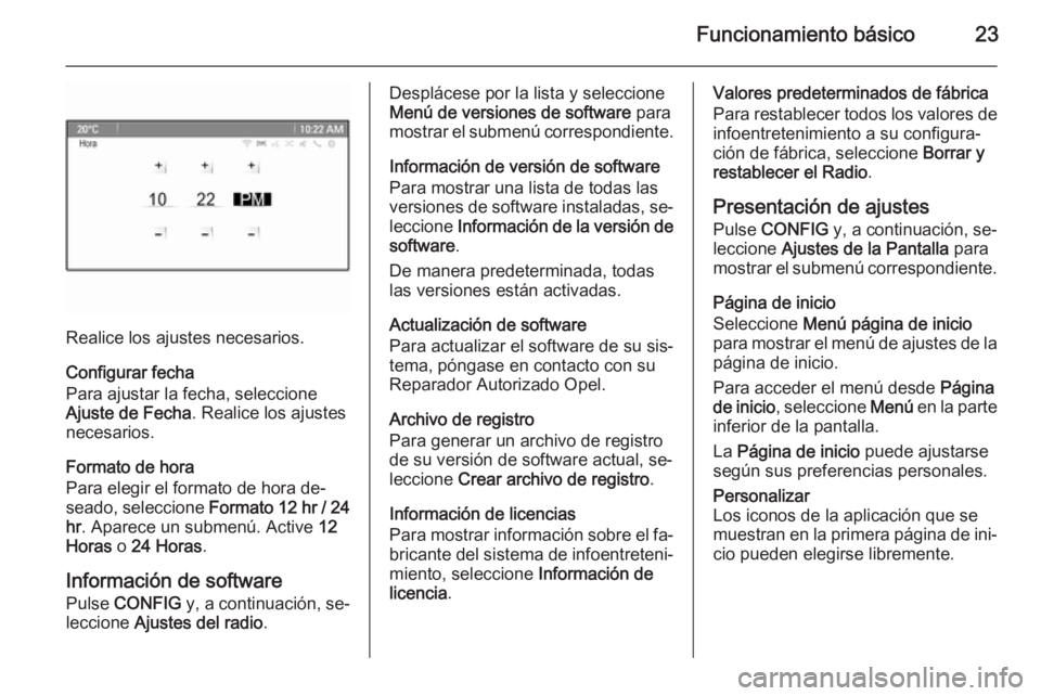 OPEL MERIVA 2015.5  Manual de infoentretenimiento (in Spanish) Funcionamiento básico23
Realice los ajustes necesarios.
Configurar fecha
Para ajustar la fecha, seleccione
Ajuste de Fecha . Realice los ajustes
necesarios.
Formato de hora
Para elegir el formato de 