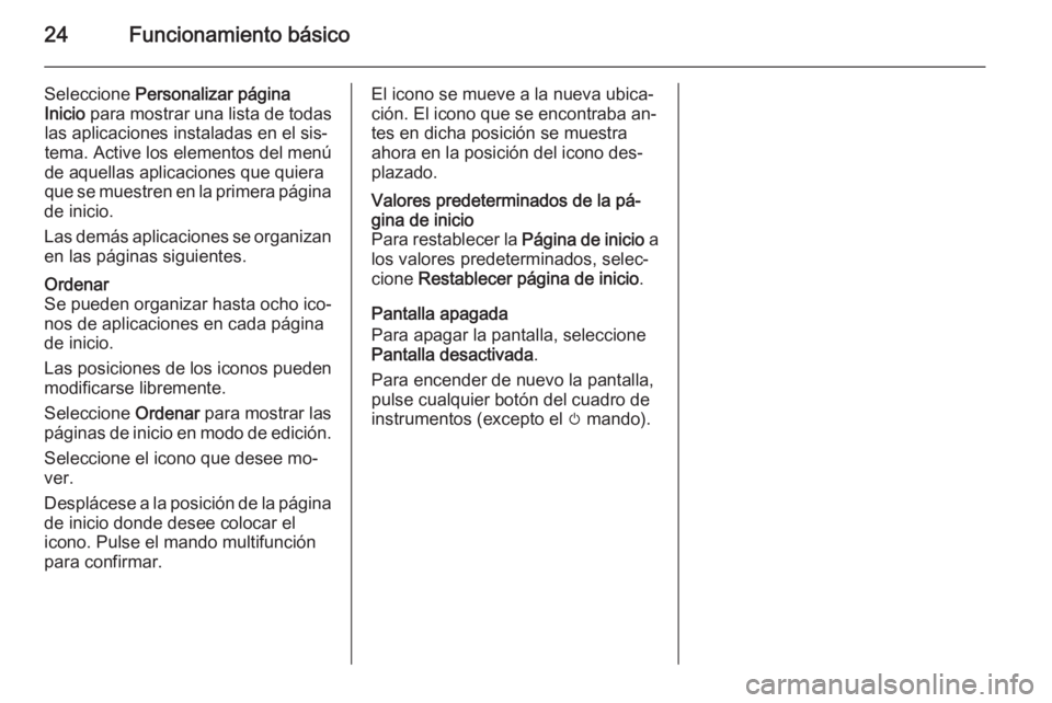 OPEL MERIVA 2015.5 Manual de infoentretenimiento (in Spanish) 24Funcionamiento básico
Seleccione Personalizar página
Inicio para mostrar una lista de todas
las aplicaciones instaladas en el sis‐
tema. Active los elementos del menú
de aquellas aplicaciones OPEL MERIVA 2015.5 Manual de infoentretenimiento (in Spanish) 24Funcionamiento básico
Seleccione Personalizar página
Inicio para mostrar una lista de todas
las aplicaciones instaladas en el sis‐
tema. Active los elementos del menú
de aquellas aplicaciones