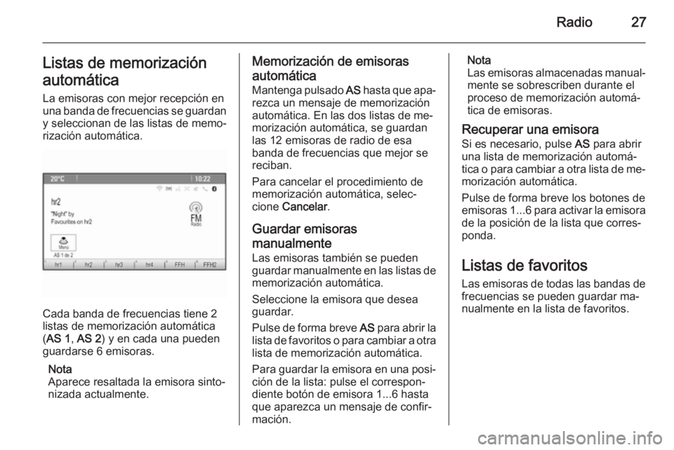 OPEL MERIVA 2015.5  Manual de infoentretenimiento (in Spanish) Radio27Listas de memorizaciónautomática La emisoras con mejor recepción en
una banda de frecuencias se guardan y seleccionan de las listas de memo‐
rización automática.
Cada banda de frecuencia