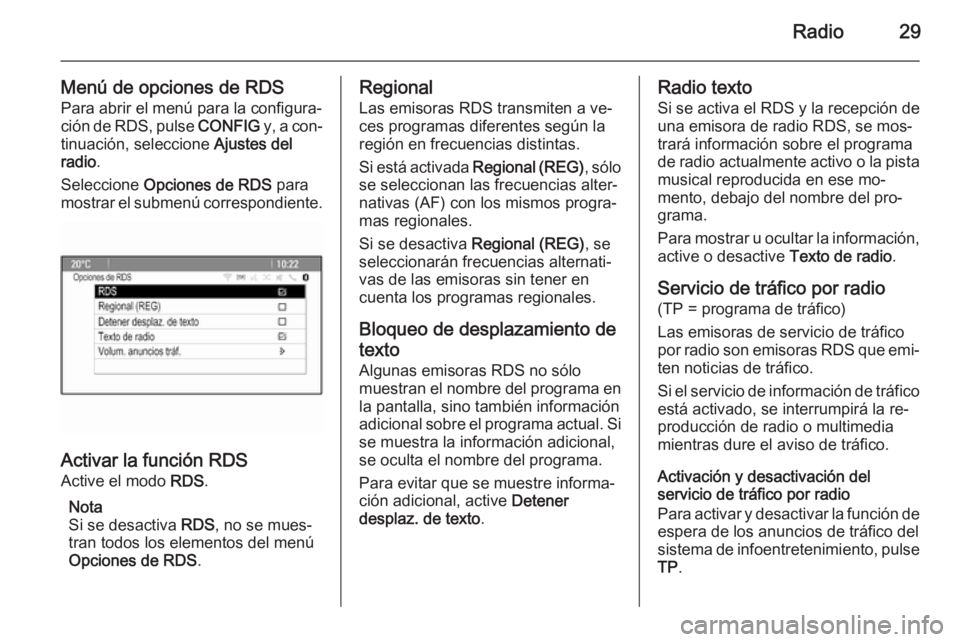 OPEL MERIVA 2015.5 Manual de infoentretenimiento (in Spanish) Radio29
Menú de opciones de RDSPara abrir el menú para la configura‐
ción de RDS, pulse CONFIG y, a con‐
tinuación, seleccione Ajustes del
radio .
Seleccione Opciones de RDS para
mostrar e OPEL MERIVA 2015.5 Manual de infoentretenimiento (in Spanish) Radio29
Menú de opciones de RDSPara abrir el menú para la configura‐
ción de RDS, pulse CONFIG y, a con‐
tinuación, seleccione Ajustes del
radio .
Seleccione Opciones de RDS para
mostrar e