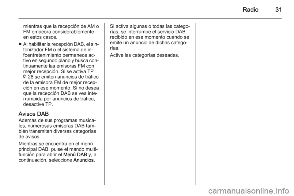 OPEL MERIVA 2015.5 Manual de infoentretenimiento (in Spanish) Radio31
mientras que la recepción de AM o
FM empeora considerablemente en estos casos.
■ Al habilitar la recepción DAB, el sin‐
tonizador FM o el sistema de in‐
foentretenimiento permanece ac OPEL MERIVA 2015.5 Manual de infoentretenimiento (in Spanish) Radio31
mientras que la recepción de AM o
FM empeora considerablemente en estos casos.
■ Al habilitar la recepción DAB, el sin‐
tonizador FM o el sistema de in‐
foentretenimiento permanece ac