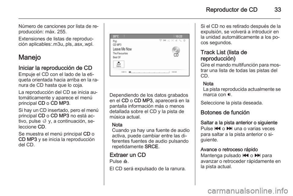 OPEL MERIVA 2015.5 Manual de infoentretenimiento (in Spanish) Reproductor de CD33
Número de canciones por lista de re‐
producción: máx. 255.
Extensiones de listas de reproduc‐
ción aplicables:.m3u,.pls,.asx,.wpl.
Manejo
Iniciar la reproducción de CD Emp OPEL MERIVA 2015.5 Manual de infoentretenimiento (in Spanish) Reproductor de CD33
Número de canciones por lista de re‐
producción: máx. 255.
Extensiones de listas de reproduc‐
ción aplicables:.m3u,.pls,.asx,.wpl.
Manejo
Iniciar la reproducción de CD Emp