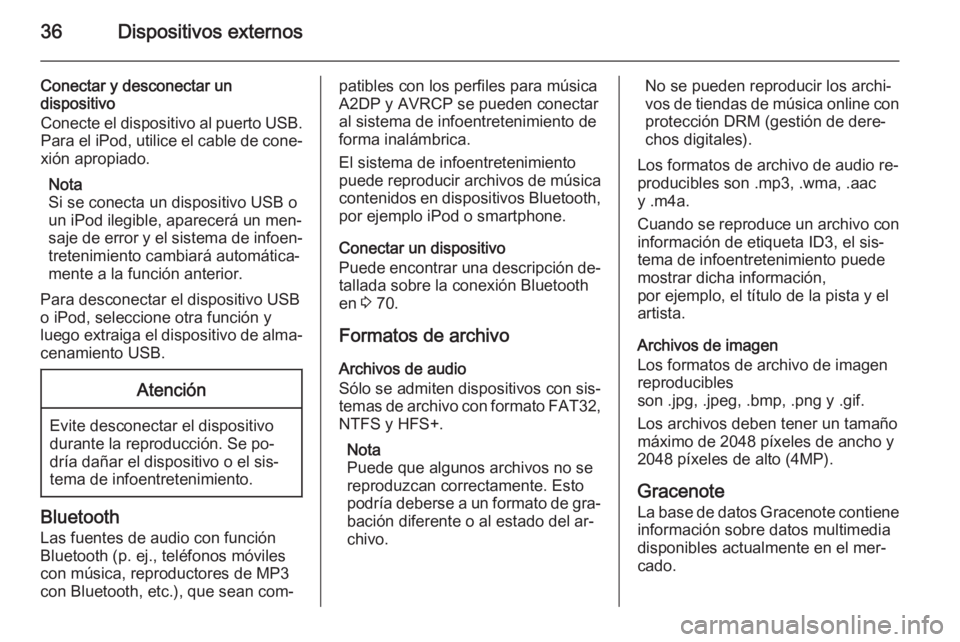 OPEL MERIVA 2015.5  Manual de infoentretenimiento (in Spanish) 36Dispositivos externos
Conectar y desconectar un
dispositivo
Conecte el dispositivo al puerto USB. Para el iPod, utilice el cable de cone‐
xión apropiado.
Nota
Si se conecta un dispositivo USB o
u