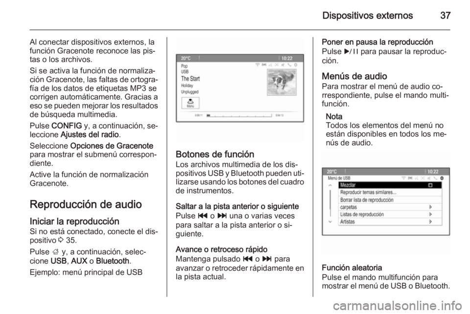 OPEL MERIVA 2015.5  Manual de infoentretenimiento (in Spanish) Dispositivos externos37
Al conectar dispositivos externos, la
función Gracenote reconoce las pis‐
tas o los archivos.
Si se activa la función de normaliza‐
ción Gracenote, las faltas de ortogra