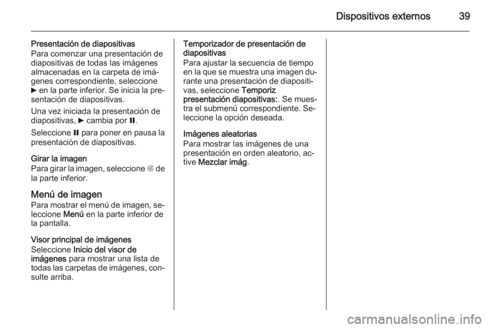 OPEL MERIVA 2015.5  Manual de infoentretenimiento (in Spanish) Dispositivos externos39
Presentación de diapositivas
Para comenzar una presentación de
diapositivas de todas las imágenes
almacenadas en la carpeta de imá‐
genes correspondiente, seleccione
6  e