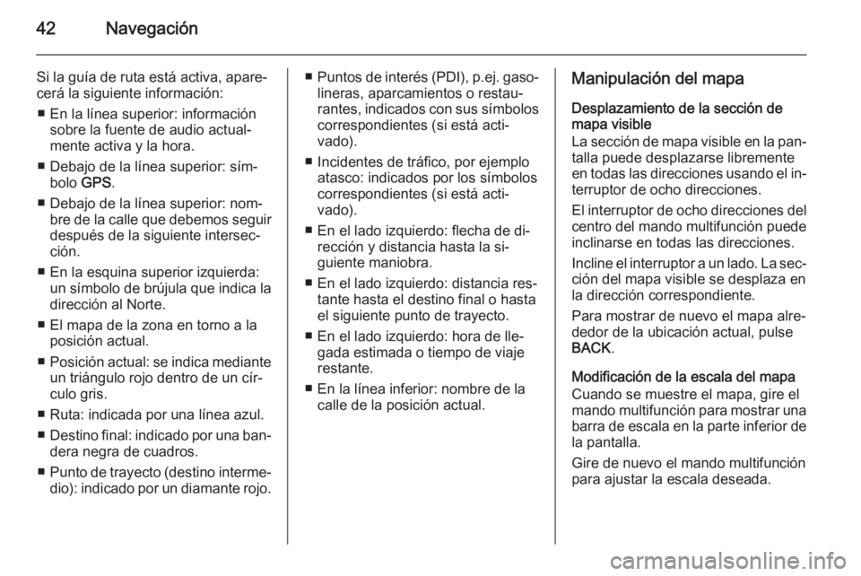 OPEL MERIVA 2015.5 Manual de infoentretenimiento (in Spanish) 42Navegación
Si la guía de ruta está activa, apare‐cerá la siguiente información:
■ En la línea superior: información sobre la fuente de audio actual‐
mente activa y la hora.
■ Debajo d OPEL MERIVA 2015.5 Manual de infoentretenimiento (in Spanish) 42Navegación
Si la guía de ruta está activa, apare‐cerá la siguiente información:
■ En la línea superior: información sobre la fuente de audio actual‐
mente activa y la hora.
■ Debajo d