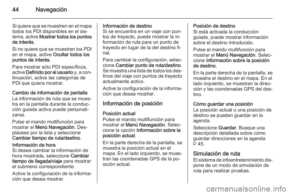 OPEL MERIVA 2015.5  Manual de infoentretenimiento (in Spanish) 44Navegación
Si quiere que se muestren en el mapa
todos los PDI disponibles en el sis‐
tema, active  Mostrar todos los puntos
de interés .
Si no quiere que se muestren los PDI en el mapa, active  