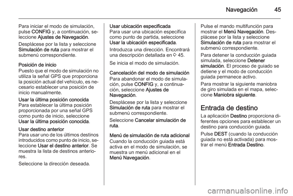 OPEL MERIVA 2015.5  Manual de infoentretenimiento (in Spanish) Navegación45
Para iniciar el modo de simulación,
pulse  CONFIG  y, a continuación, se‐
leccione  Ajustes de Navegación .
Desplácese por la lista y seleccione
Simulación de ruta  para mostrar e