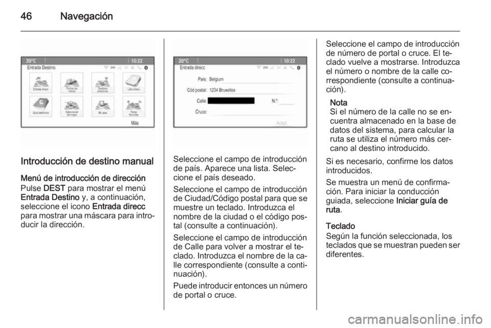 OPEL MERIVA 2015.5  Manual de infoentretenimiento (in Spanish) 46Navegación
Introducción de destino manual
Menú de introducción de dirección Pulse  DEST para mostrar el menú
Entrada Destino  y, a continuación,
seleccione el icono  Entrada direcc
para mostr