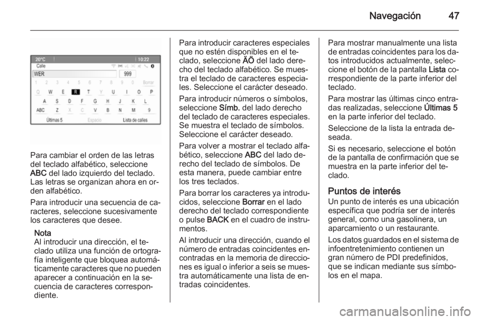 OPEL MERIVA 2015.5  Manual de infoentretenimiento (in Spanish) Navegación47
Para cambiar el orden de las letras
del teclado alfabético, seleccione
ABC  del lado izquierdo del teclado.
Las letras se organizan ahora en or‐
den alfabético.
Para introducir una s
