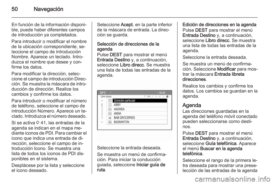 OPEL MERIVA 2015.5  Manual de infoentretenimiento (in Spanish) 50Navegación
En función de la información disponi‐
ble, puede haber diferentes campos
de introducción ya completados.
Para introducir o modificar el nombre
de la ubicación correspondiente, se�