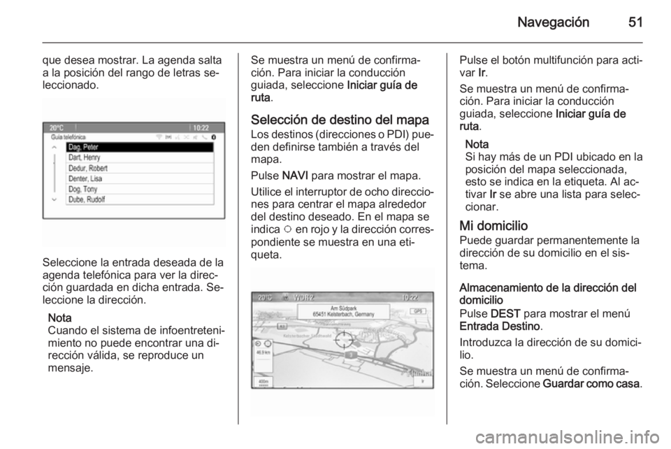 OPEL MERIVA 2015.5  Manual de infoentretenimiento (in Spanish) Navegación51
que desea mostrar. La agenda salta
a la posición del rango de letras se‐
leccionado.
Seleccione la entrada deseada de la
agenda telefónica para ver la direc‐
ción guardada en dich