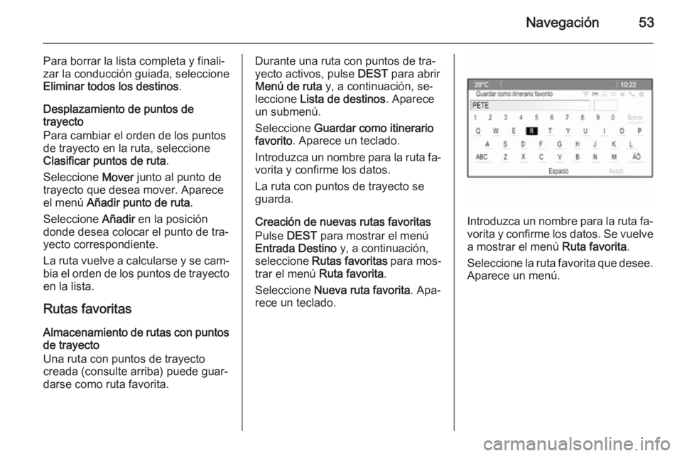 OPEL MERIVA 2015.5  Manual de infoentretenimiento (in Spanish) Navegación53
Para borrar la lista completa y finali‐
zar la conducción guiada, seleccione
Eliminar todos los destinos .
Desplazamiento de puntos de
trayecto
Para cambiar el orden de los puntos
de 