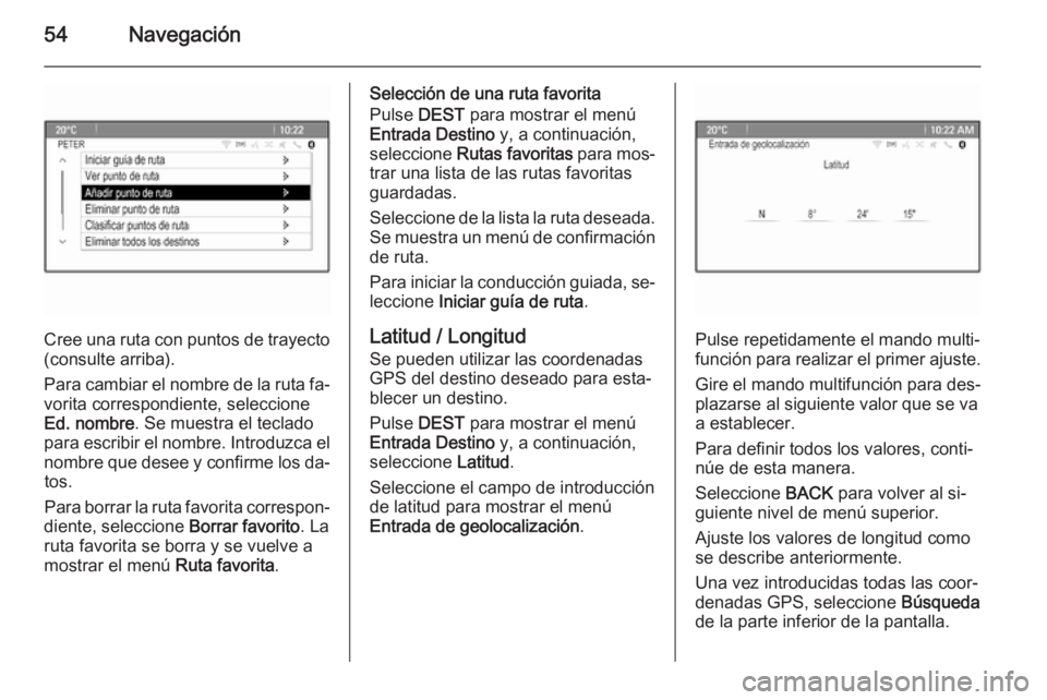 OPEL MERIVA 2015.5  Manual de infoentretenimiento (in Spanish) 54Navegación
Cree una ruta con puntos de trayecto
(consulte arriba).
Para cambiar el nombre de la ruta fa‐ vorita correspondiente, seleccione
Ed. nombre . Se muestra el teclado
para escribir el nom