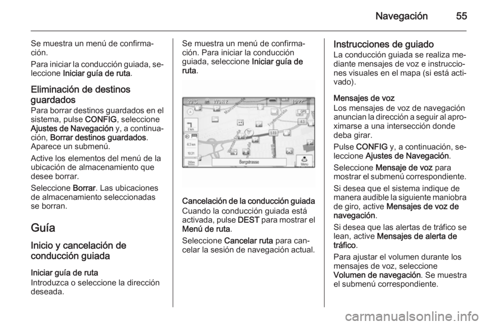 OPEL MERIVA 2015.5  Manual de infoentretenimiento (in Spanish) Navegación55
Se muestra un menú de confirma‐
ción.
Para iniciar la conducción guiada, se‐ leccione  Iniciar guía de ruta .
Eliminación de destinos
guardados Para borrar destinos guardados en