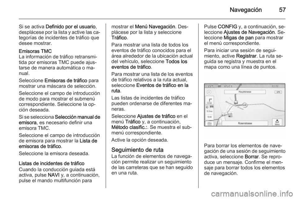 OPEL MERIVA 2015.5 Manual de infoentretenimiento (in Spanish) Navegación57
Si se activa Definido por el usuario ,
desplácese por la lista y active las ca‐ tegorías de incidentes de tráfico que
desee mostrar.Emisoras TMC
La información de tráfico retransm OPEL MERIVA 2015.5 Manual de infoentretenimiento (in Spanish) Navegación57
Si se activa Definido por el usuario ,
desplácese por la lista y active las ca‐ tegorías de incidentes de tráfico que
desee mostrar.Emisoras TMC
La información de tráfico retransm