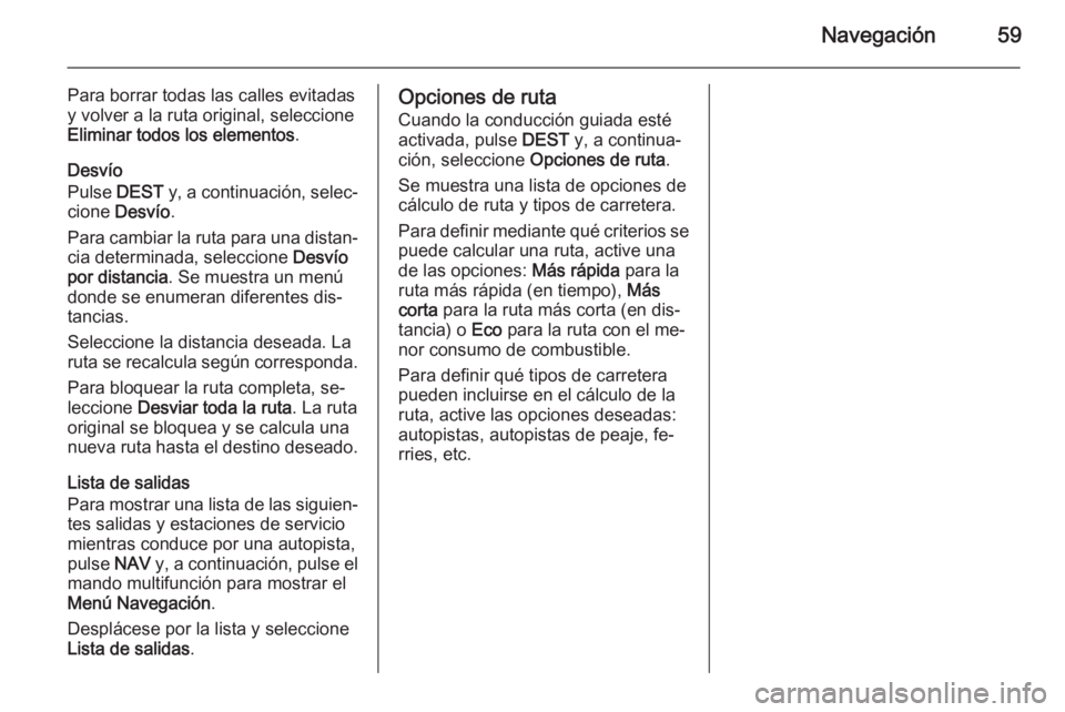OPEL MERIVA 2015.5 Manual de infoentretenimiento (in Spanish) Navegación59
Para borrar todas las calles evitadasy volver a la ruta original, seleccione
Eliminar todos los elementos .
Desvío
Pulse DEST y, a continuación, selec‐
cione Desvío .
Para cambiar OPEL MERIVA 2015.5 Manual de infoentretenimiento (in Spanish) Navegación59
Para borrar todas las calles evitadasy volver a la ruta original, seleccione
Eliminar todos los elementos .
Desvío
Pulse DEST y, a continuación, selec‐
cione Desvío .
Para cambiar