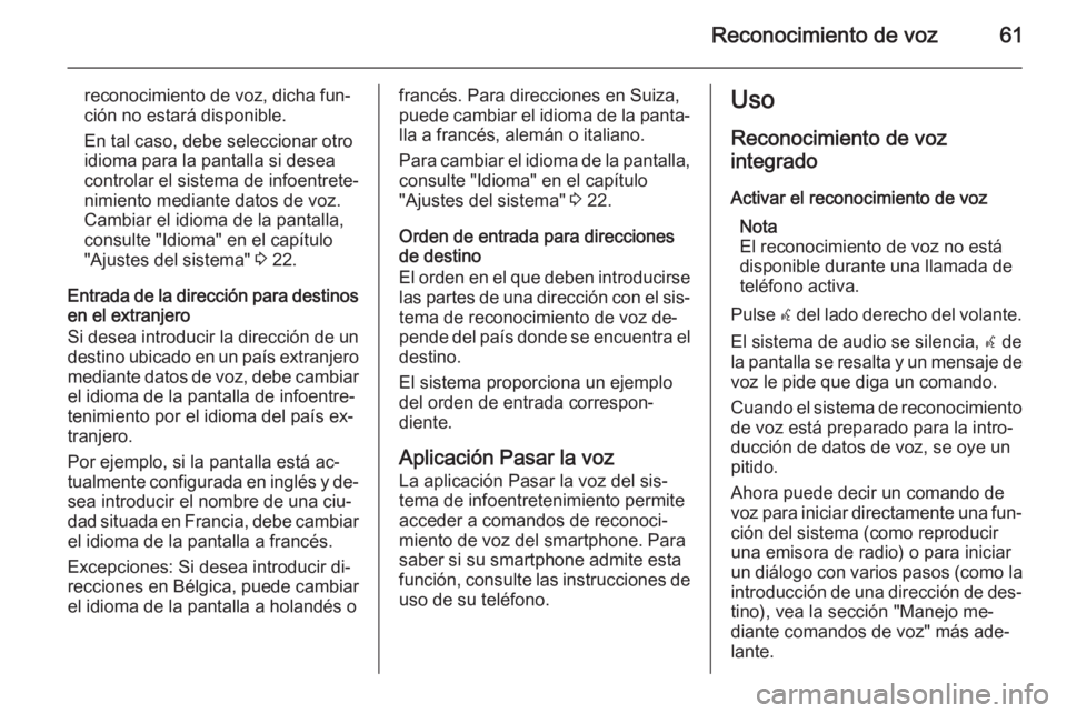 OPEL MERIVA 2015.5  Manual de infoentretenimiento (in Spanish) Reconocimiento de voz61
reconocimiento de voz, dicha fun‐ción no estará disponible.
En tal caso, debe seleccionar otro
idioma para la pantalla si desea
controlar el sistema de infoentrete‐
nimie